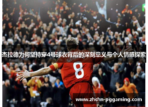 杰拉德为何坚持穿4号球衣背后的深刻意义与个人情感探索