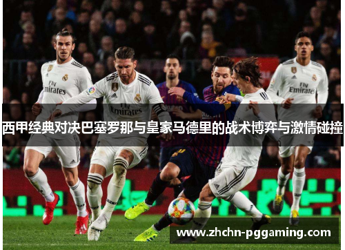 西甲经典对决巴塞罗那与皇家马德里的战术博弈与激情碰撞