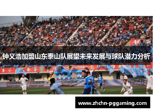 钟义浩加盟山东泰山队展望未来发展与球队潜力分析