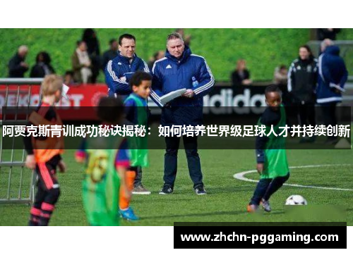 阿贾克斯青训成功秘诀揭秘：如何培养世界级足球人才并持续创新