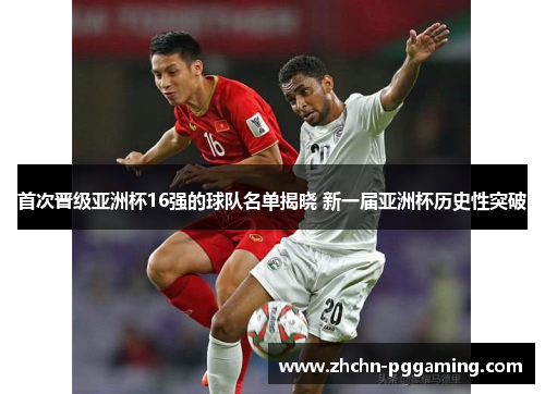 首次晋级亚洲杯16强的球队名单揭晓 新一届亚洲杯历史性突破