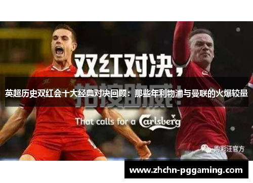 英超历史双红会十大经典对决回顾：那些年利物浦与曼联的火爆较量