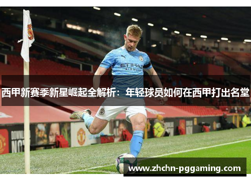 西甲新赛季新星崛起全解析：年轻球员如何在西甲打出名堂