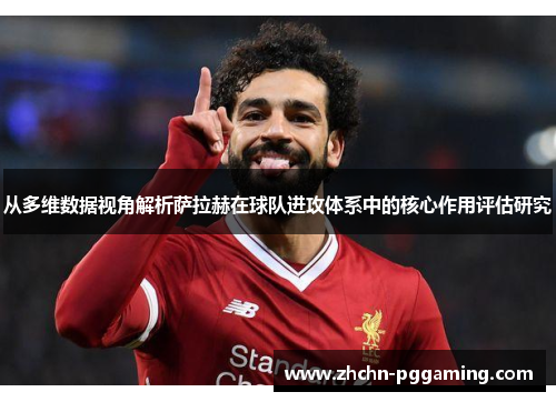从多维数据视角解析萨拉赫在球队进攻体系中的核心作用评估研究
