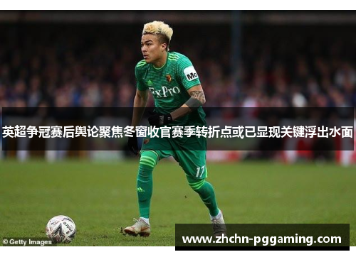 英超争冠赛后舆论聚焦冬窗收官赛季转折点或已显现关键浮出水面