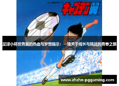 足球小将世青篇的热血与梦想揭示：一场关于成长与挑战的青春之旅