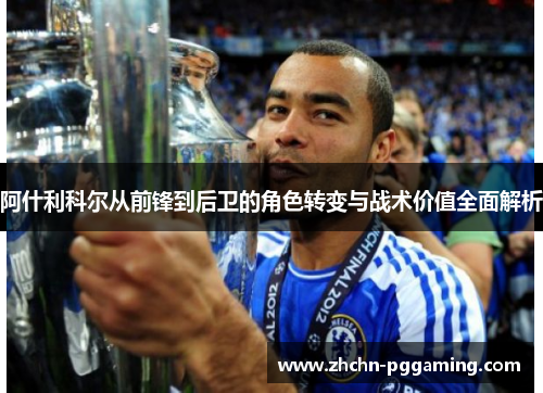 阿什利科尔从前锋到后卫的角色转变与战术价值全面解析