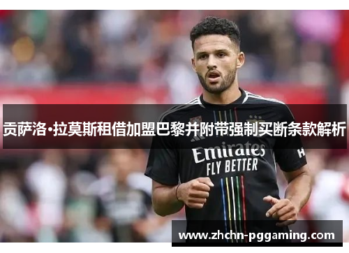 贡萨洛·拉莫斯租借加盟巴黎并附带强制买断条款解析